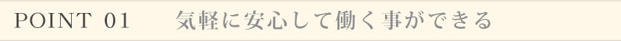 ポイント1 気楽に安心して働けるシステム