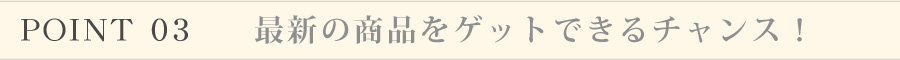 ポイント3 最新の商品をゲットできる!!